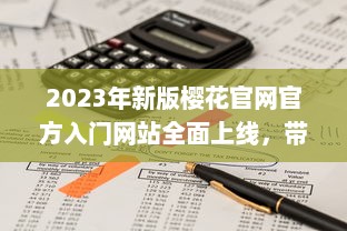 2023年新版樱花官网官方入门网站全面上线，带你深度了解樱花文化与鉴赏技巧