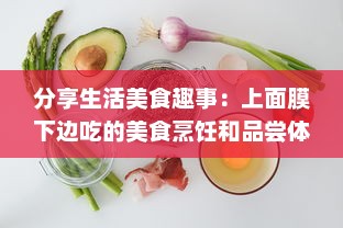 分享生活美食趣事：上面膜下边吃的美食烹饪和品尝体验视频 v4.7.9下载