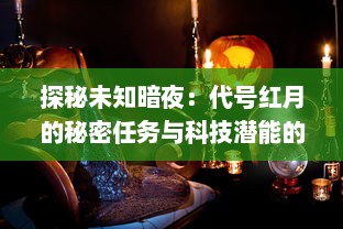 探秘未知暗夜：代号红月的秘密任务与科技潜能的全面揭示