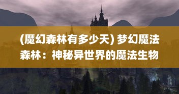 (魔幻森林有多少天) 梦幻魔法森林：神秘异世界的魔法生物与神奇冒险旅程