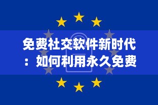 免费社交软件新时代：如何利用永久免费平台扩大社交圈并安全交友