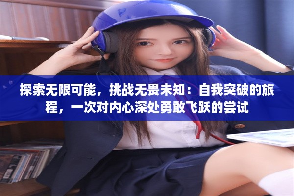 探索无限可能，挑战无畏未知：自我突破的旅程，一次对内心深处勇敢飞跃的尝试