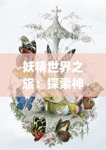 妖精世界之旅：探索神秘与魔力交织的妖精漫画作品历程与创作背景