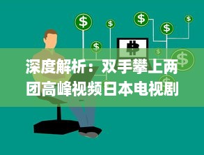 深度解析：双手攀上两团高峰视频日本电视剧，探讨当代社会青年生活观热议话题 v1.5.7下载