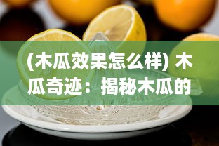 (木瓜效果怎么样) 木瓜奇迹：揭秘木瓜的医疗保健功效与在美容护肤中的神奇作用