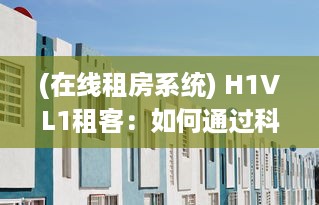 (在线租房系统) H1VL1租客：如何通过科技化房屋租赁平台，提升租赁体验与效率