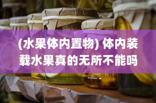 (水果体内置物) 体内装载水果真的无所不能吗 全面解析食物与健康的深度关联