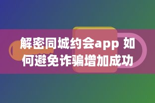 解密同城约会app 如何避免诈骗增加成功恋爱机会 掌握这些关键策略 v8.2.7下载