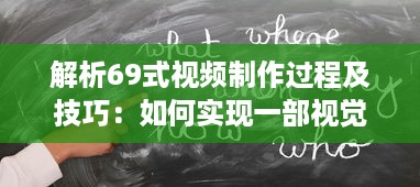 解析69式视频制作过程及技巧：如何实现一部视觉与听觉的极致享受 v5.9.8下载