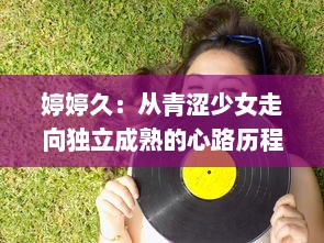 婷婷久：从青涩少女走向独立成熟的心路历程