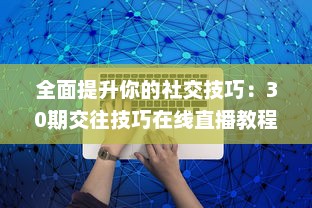 全面提升你的社交技巧：30期交往技巧在线直播教程，亲身经验分享，带你顺利跨越人际关系难关