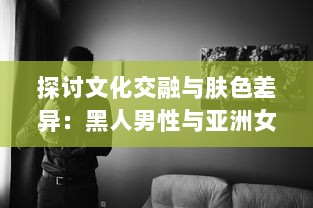 探讨文化交融与肤色差异：黑人男性与亚洲女性之间的爱情、婚姻与社会观感 v0.2.1下载