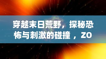 穿越末日荒野，探秘恐怖与刺激的碰撞 ，ZOMBIE视频SUPREME 细析与解读 v3.0.5下载