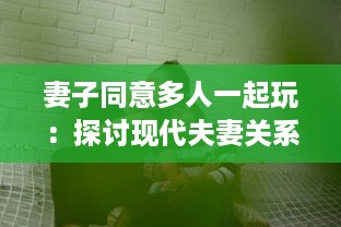 妻子同意多人一起玩：探讨现代夫妻关系中新兴娱乐方式的影响和挑战 v3.8.7下载