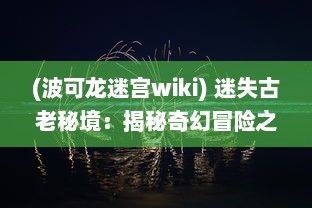 (波可龙迷宫wiki) 迷失古老秘境：揭秘奇幻冒险之旅的波可龙迷宫