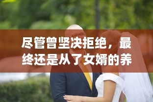 尽管曾坚决拒绝，最终还是从了女婿的养父母，并体验了不一样的人生 v1.4.5下载