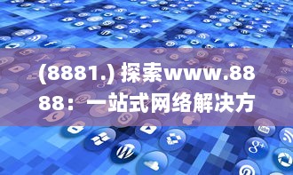 (8881.) 探索www.8888：一站式网络解决方案，连接全球的数字资源