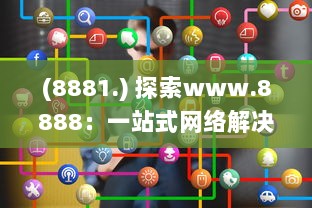 (8881.) 探索www.8888：一站式网络解决方案，连接全球的数字资源