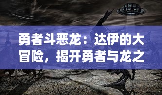 勇者斗恶龙：达伊的大冒险，揭开勇者与龙之斗争的秘密，一次壮丽的冒险旅程