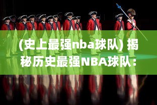 (史上最强nba球队) 揭秘历史最强NBA球队：夺冠荣耀、球员传奇与不朽纪录的背后故事