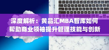 深度解析：黄品汇MBA智库如何帮助商业领袖提升管理技能与创新思维