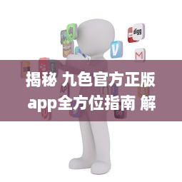 揭秘 九色官方正版app全方位指南 解锁所有功能，畅享无限精彩内容