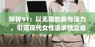 婷婷91：以无限创新与活力，引领现代女性追求独立自信的生活方式 v5.5.3下载