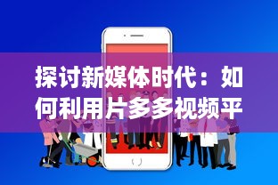 探讨新媒体时代：如何利用片多多视频平台实现内容创作与分享的无限可能