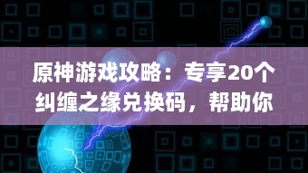 原神游戏攻略：专享20个纠缠之缘兑换码，帮助你快速提升角色强度 v4.8.0下载