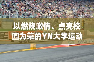 以燃烧激情、点亮校园为荣的YN大学运动会，引领运动风尚的最火口号揭晓