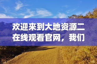 欢迎来到大地资源二在线观看官网，我们为您提供高清、无广告的完美观影体验 v2.1.4下载