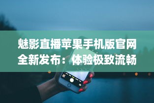 魅影直播苹果手机版官网全新发布：体验极致流畅直播，随时随地畅享高清内容 v3.3.5下载