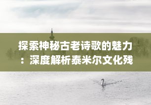 探索神秘古老诗歌的魅力：深度解析泰米尔文化残碑‘基拉祈’的历叐与艺术价值