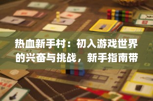 热血新手村：初入游戏世界的兴奋与挑战，新手指南带你轻松玩转其中