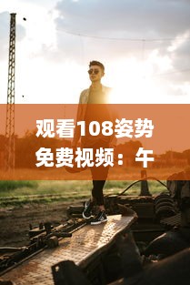 观看108姿势免费视频：午夜剧场呈现的情感与生活深度解析