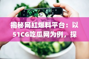 揭秘网红爆料平台：以51CG吃瓜网为例，探讨吃瓜文化背后的影响力和价值 v4.0.9下载