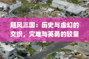 飓风三国：历史与虚幻的交织，灾难与英勇的较量，一场颠覆性的三国演绎大剧