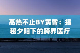 高热不止BY黄昏：揭秘夕阳下的跨界医疗故事，触探生命的热度与无尽希望