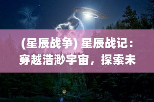 (星辰战争) 星辰战记：穿越浩渺宇宙，探索未知星际的冒险战斗与爱情传奇