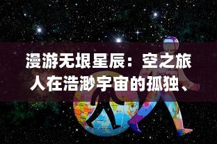 漫游无垠星辰：空之旅人在浩渺宇宙的孤独、探索与期待中的奇异旅程