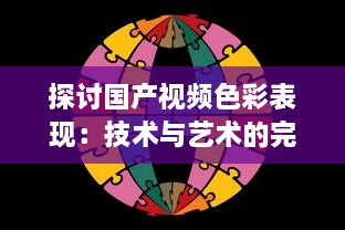 探讨国产视频色彩表现：技术与艺术的完美融合