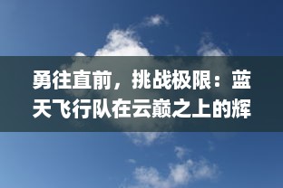 勇往直前，挑战极限：蓝天飞行队在云巅之上的辉煌历程与精彩物语