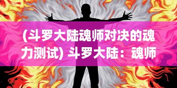 (斗罗大陆魂师对决的魂力测试) 斗罗大陆：魂师对决烽烟四起，力量对决谁能独占鳌头