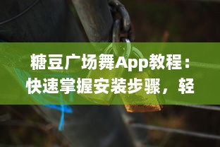 糖豆广场舞App教程：快速掌握安装步骤，轻松设置手机桌面，随时随地跳起来