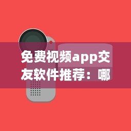 免费视频app交友软件推荐：哪个更安全 用户体验好评排行榜揭晓 v1.9.8下载