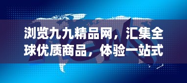 浏览九九精品网，汇集全球优质商品，体验一站式便捷购物之旅