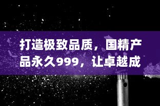 打造极致品质，国精产品永久999，让卓越成为每个人的日常 v1.0.4下载