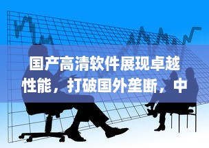 国产高清软件展现卓越性能，打破国外垄断，中国智造引领全球影像革命 v9.5.2下载