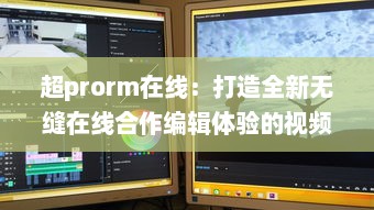 超prorm在线：打造全新无缝在线合作编辑体验的视频制作平台 v8.8.5下载