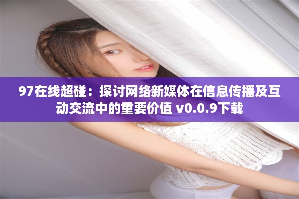 97在线超碰：探讨网络新媒体在信息传播及互动交流中的重要价值 v0.0.9下载